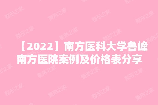 【2024】南方医科大学鲁峰南方医院案例及价格表分享