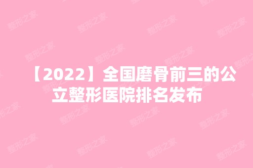 【2024】全国磨骨前三的公立整形医院排名发布