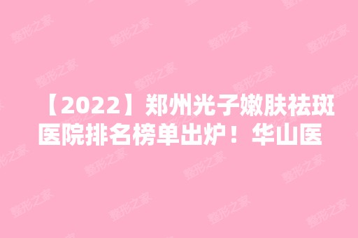 【2024】郑州光子嫩肤祛斑医院排名榜单出炉！华山医院和东方整形那家医院实力更强？