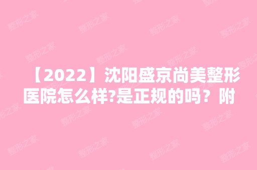 【2024】沈阳盛京尚美整形医院怎么样?是正规的吗？附上医生团队案例及价格表