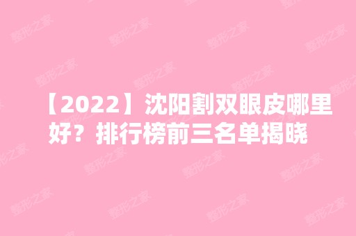 【2024】沈阳割双眼皮哪里好？排行榜前三名单揭晓