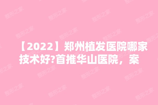 【2024】郑州植发医院哪家技术好?首推华山医院，案例