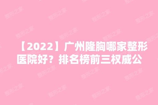 【2024】广州隆胸哪家整形医院好？排名榜前三权威公布