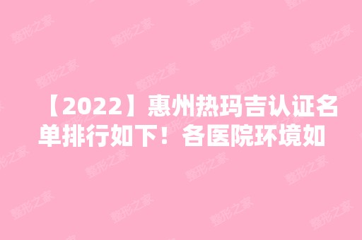 【2024】惠州热玛吉认证名单排行如下！各医院环境如何呢