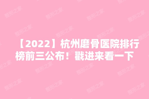 【2024】杭州磨骨医院排行榜前三公布！戳进来看一下有哪些医院吧