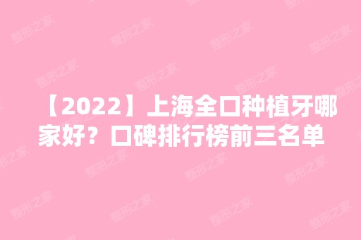 【2024】上海全口种植牙哪家好？口碑排行榜前三名单出炉