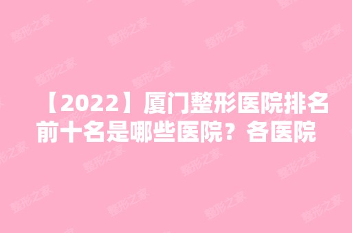 【2024】厦门整形医院排名前十名是哪些医院？各医院的综合实力如何？