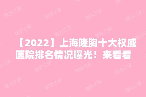 【2024】上海隆胸十大权威医院排名情况曝光！来看看有你知道的医院吗