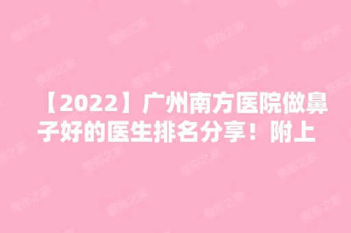 【2024】广州南方医院做鼻子好的医生排名分享！附上姜平假体鼻综合案例?