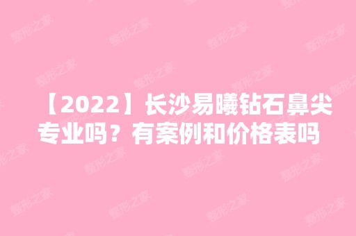 【2024】长沙易曦钻石鼻尖专业吗？有案例和价格表吗？