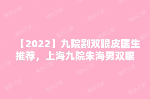 【2024】九院割双眼皮医生推荐，上海九院朱海男双眼皮案例