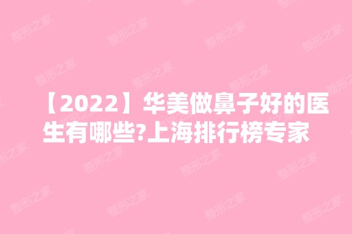 【2024】华美做鼻子好的医生有哪些?上海排行榜专家推荐