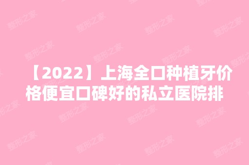 【2024】上海全口种植牙价格便宜口碑好的私立医院排名公布!