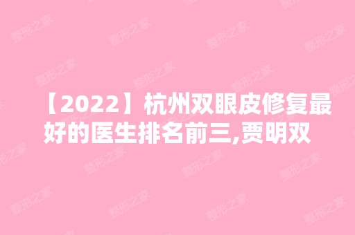 【2024】杭州双眼皮修复比较好的医生排名前三,贾明双眼皮案例及价格