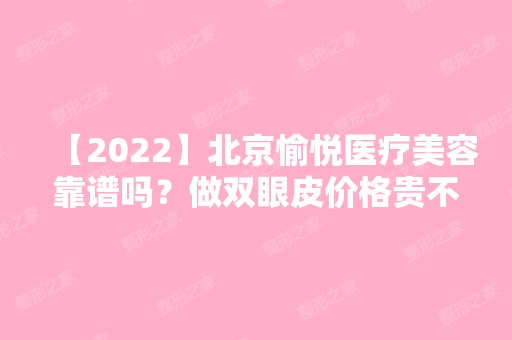 【2024】北京愉悦医疗美容靠谱吗？做双眼皮价格贵不贵？