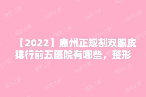 【2024】惠州正规割双眼皮排行前五医院有哪些，整形案例 价格参考