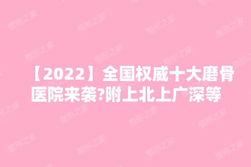 【2024】全国权威十大磨骨医院来袭?附上北上广深等地价格区间供参考