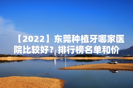 【2024】东莞种植牙哪家医院比较好？排行榜名单和价格表一一揭晓