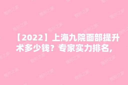 【2024】上海九院面部提升术多少钱？专家实力排名,并附2024价格表