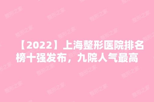 【2024】上海整形医院排名榜十强发布，九院人气高,来看案例及价格表