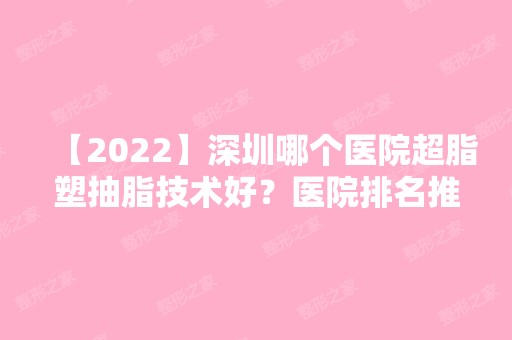 【2024】深圳哪个医院超脂塑抽脂技术好？医院排名推荐前四：艺星,阳光