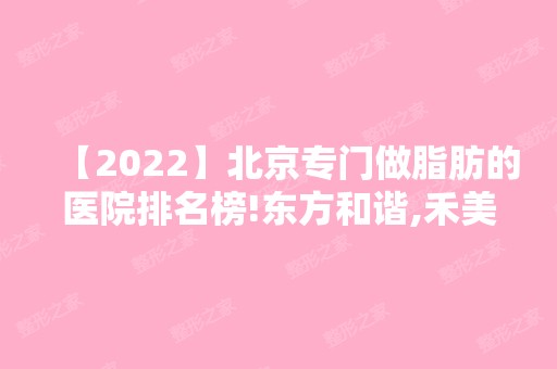 【2024】北京专门做脂肪的医院排名榜!东方和谐,禾美嘉,玉之光哪家技术口碑好