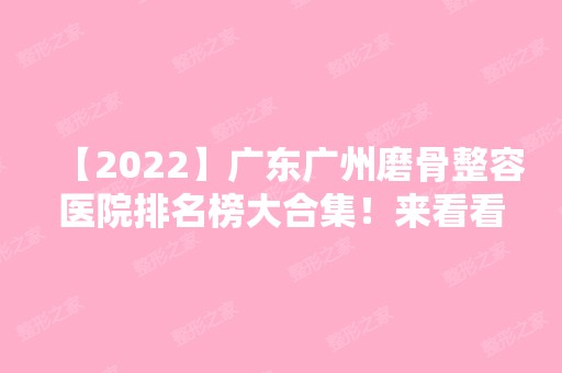 【2024】广东广州磨骨整容医院排名榜大合集！来看看各医院的相关信息吧