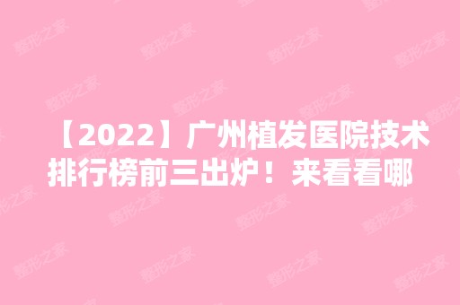 【2024】广州植发医院技术排行榜前三出炉！来看看哪些医院在内吧