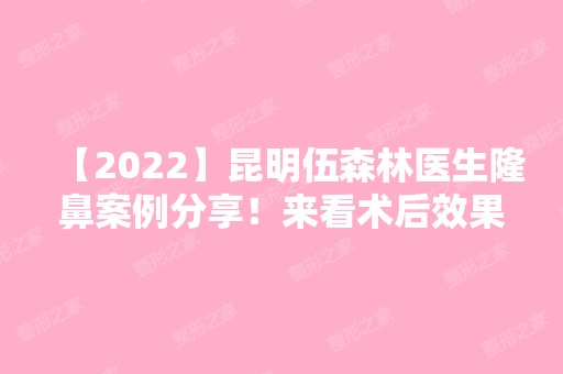 【2024】昆明伍森林医生隆鼻案例分享！来看术后效果好不好吧