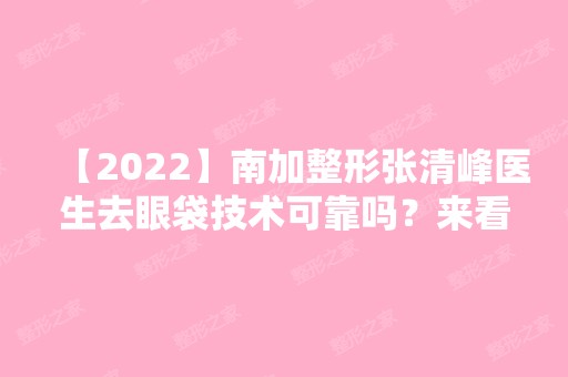 【2024】南加整形张清峰医生去眼袋技术可靠吗？来看本人做后的实际效果图就知道了！