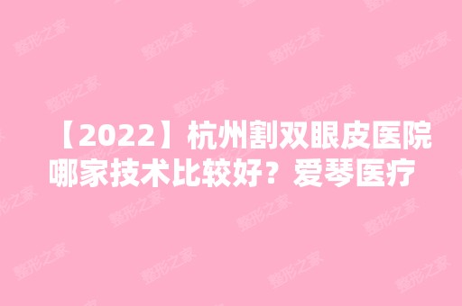 【2024】杭州割双眼皮医院哪家技术比较好？爱琴医疗和吉奥医疗哪家好