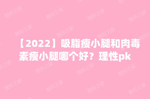 【2024】吸脂瘦小腿和肉毒素瘦小腿哪个好？理性pk分析一波