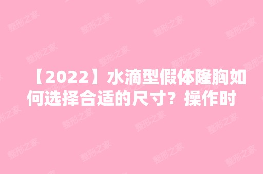 【2024】水滴型假体隆胸如何选择合适的尺寸？操作时要注意哪些事情