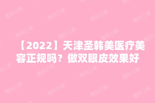 【2024】天津圣韩美医疗美容正规吗？做双眼皮效果好不好？