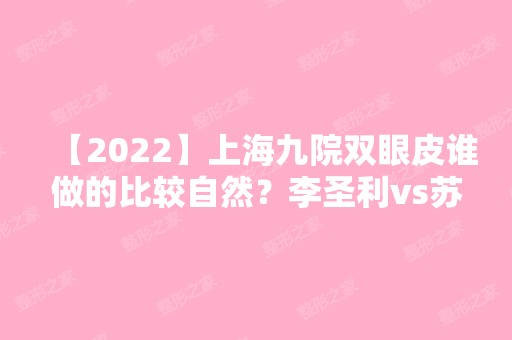 【2024】上海九院双眼皮谁做的比较自然？李圣利vs苏薇洁哪位技术更好