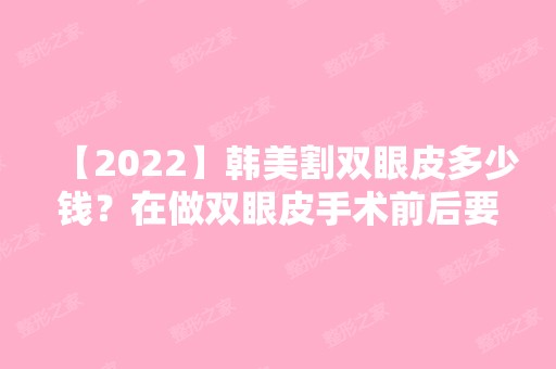 【2024】韩美割双眼皮多少钱？在做双眼皮手术前后要注意哪些事情