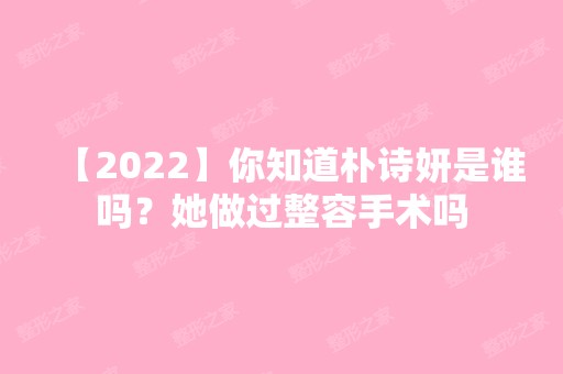 【2024】你知道朴诗妍是谁吗？她做过整容手术吗