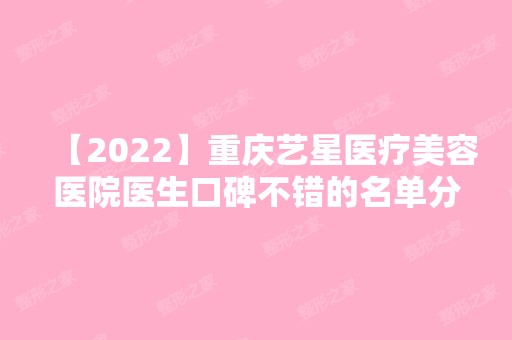 【2024】重庆艺星医疗美容医院医生口碑不错的名单分享！快来看