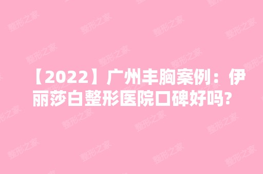 【2024】广州丰胸案例：伊丽莎白整形医院口碑好吗?