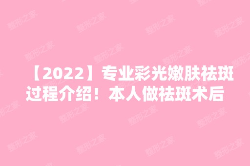 【2024】专业彩光嫩肤祛斑过程介绍！本人做祛斑术后效果反馈