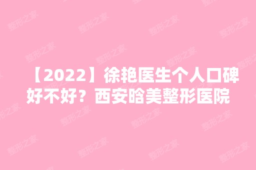 【2024】徐艳医生个人口碑好不好？西安晗美整形医院有哪些特色项目