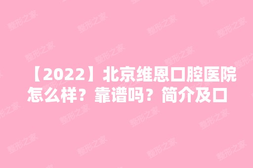 【2024】北京维恩口腔医院怎么样？靠谱吗？简介及口碑评价