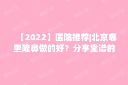 【2024】医院推荐|北京哪里隆鼻做的好？分享靠谱的隆鼻医院