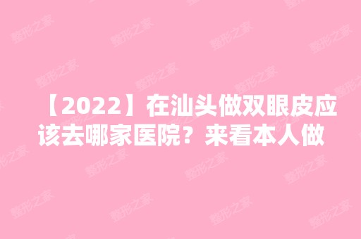 【2024】在汕头做双眼皮应该去哪家医院？来看本人做完双眼皮之后的效果吧