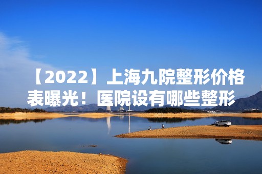 【2024】上海九院整形价格表曝光！医院设有哪些整形项目呢