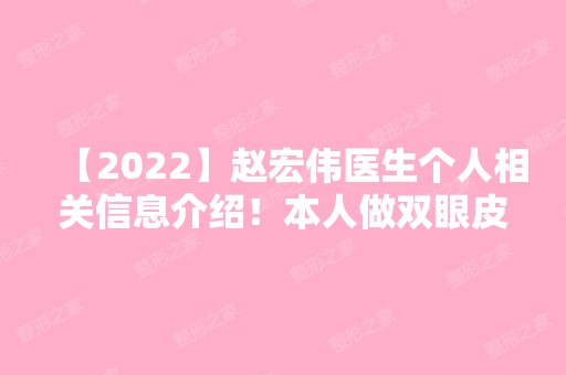 【2024】赵宏伟医生个人相关信息介绍！本人做双眼皮手术过程分享！