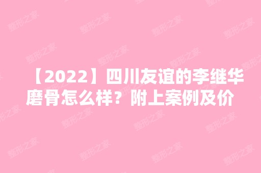 【2024】四川友谊的李继华磨骨怎么样？附上案例及价格表一览