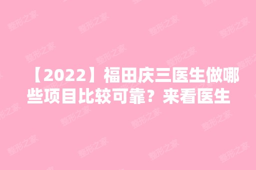 【2024】福田庆三医生做哪些项目比较可靠？来看医生的具体情况介绍！