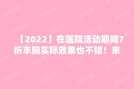 【2024】在医院活动期间7折丰胸实际效果也不错！来看真实案例图吧