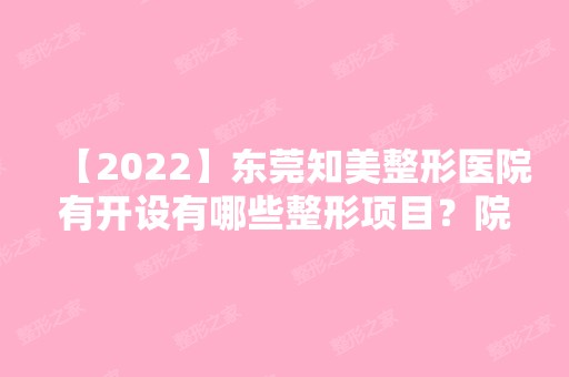 【2024】东莞知美整形医院有开设有哪些整形项目？院内环境如何